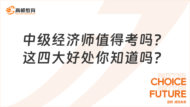 中級經(jīng)濟師值得考嗎？這四大好處你知道嗎？