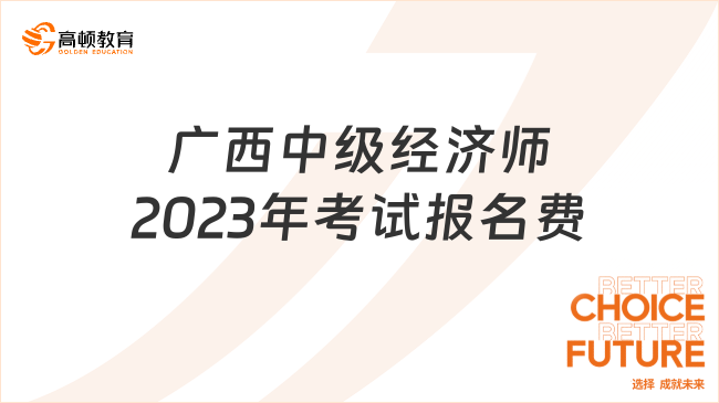 廣西中級經(jīng)濟(jì)師2023年考試報(bào)名費(fèi)：每人每科61元