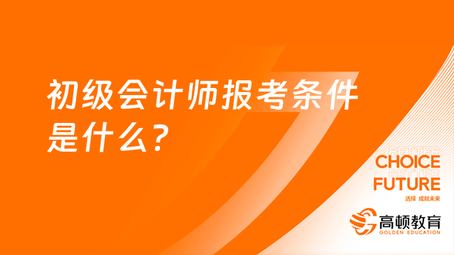 初级会计师报考条件是什么？