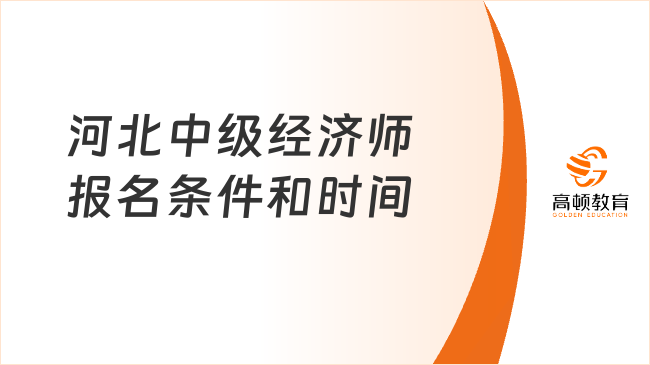 2023年河北中級經(jīng)濟(jì)師考試報名條件和時間