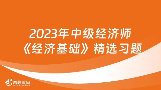 2023年中級經濟師《經濟基礎》精選習題（40）