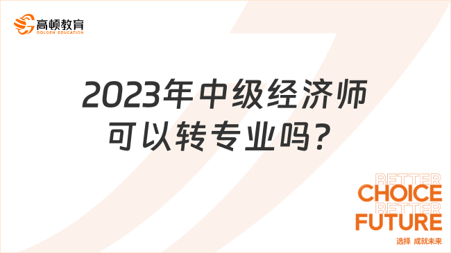 2023年中級經濟師可以轉專業(yè)嗎？