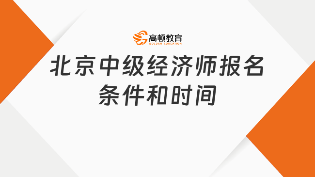 北京中級(jí)經(jīng)濟(jì)師2024年報(bào)名條件和時(shí)間