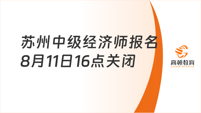 重要提醒！蘇州報考中級經濟師時間8月11日16點關閉！