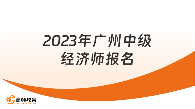 别错过！2023年广州中级经济师报名马上截止！