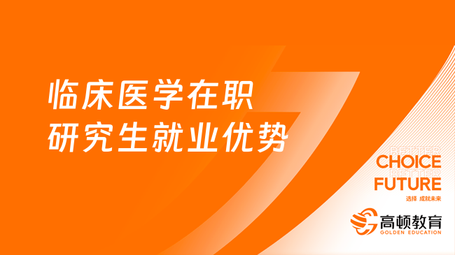 臨床醫(yī)學(xué)在職研究生就業(yè)優(yōu)勢有哪些？快來了解！