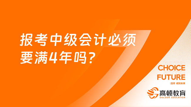 報考中級會計必須要滿4年嗎？