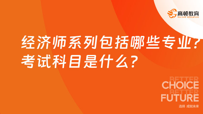 經(jīng)濟師系列包括哪些專業(yè)？考試科目是什么？