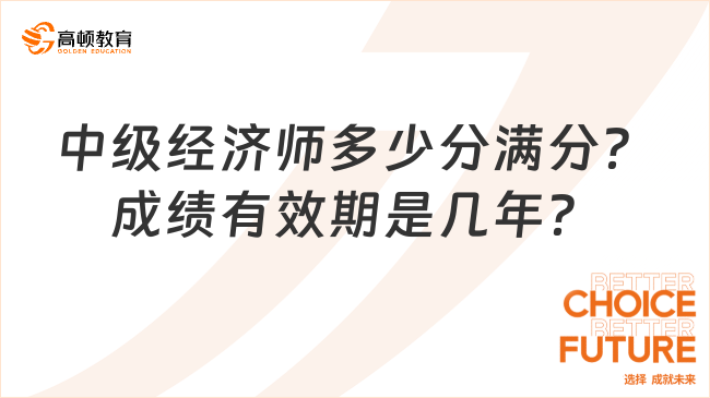 中級經(jīng)濟師多少分滿分？成績有效期是幾年？