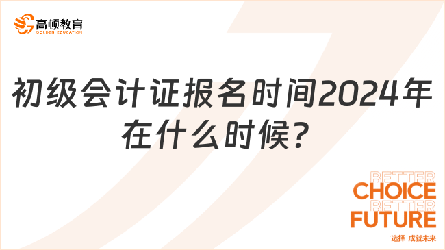 初級(jí)會(huì)計(jì)證報(bào)名時(shí)間2024年在什么時(shí)候？