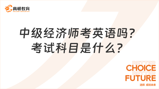 中級經(jīng)濟師考英語嗎？考試科目是什么？