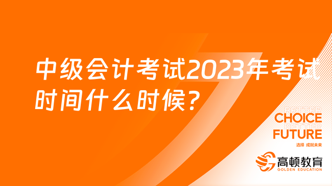 中級(jí)會(huì)計(jì)考試2023年考試時(shí)間什么時(shí)候？