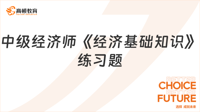 中級經(jīng)濟師《經(jīng)濟基礎(chǔ)知識》練習(xí)題_習(xí)題答案