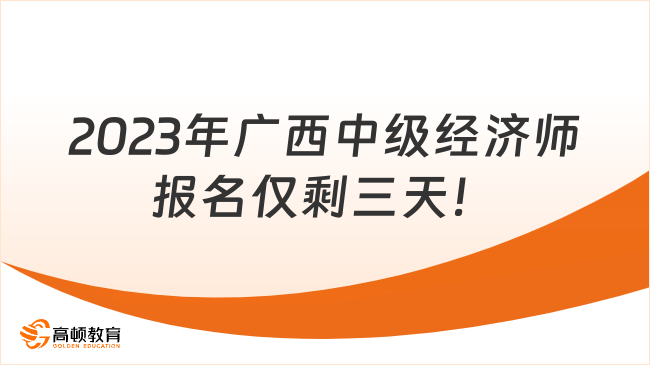 2023年广西中级经济师报名仅剩三天！