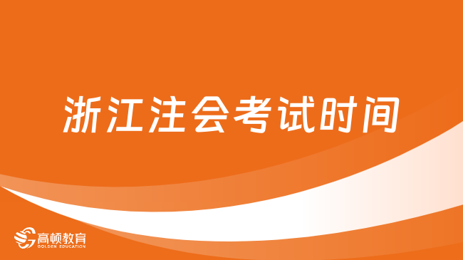 定了！浙江注会考试时间2024年官方明确：8月25日-27日