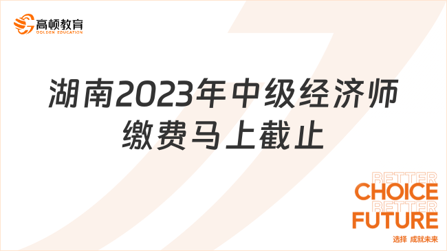 抓紧时间！湖南2023年中级经济师缴费马上截止！