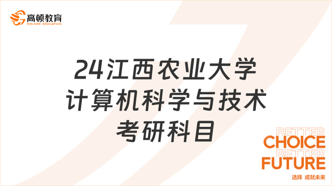 2024江西农业大学计算机科学与技术考研科目发布！含考查内容