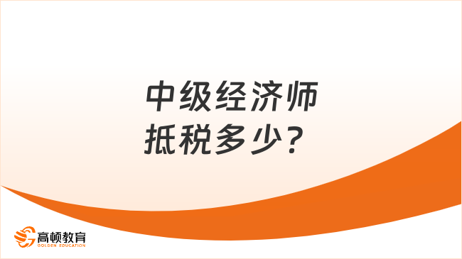 中級經(jīng)濟師抵稅多少？如何申請？