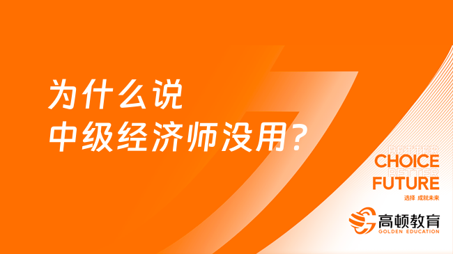 為什么說中級經(jīng)濟師沒用？中級經(jīng)濟師含金量盤點！