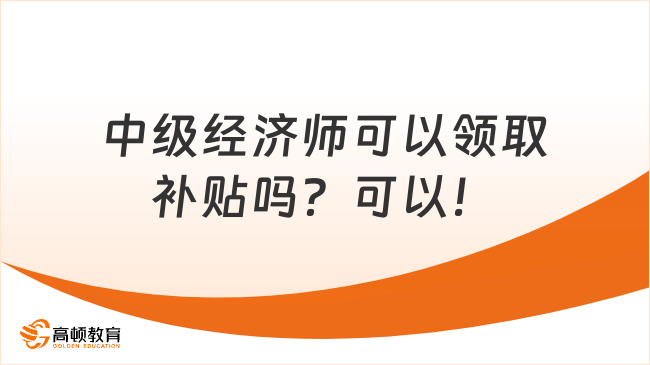 中級(jí)經(jīng)濟(jì)師可以領(lǐng)取補(bǔ)貼嗎？可以！