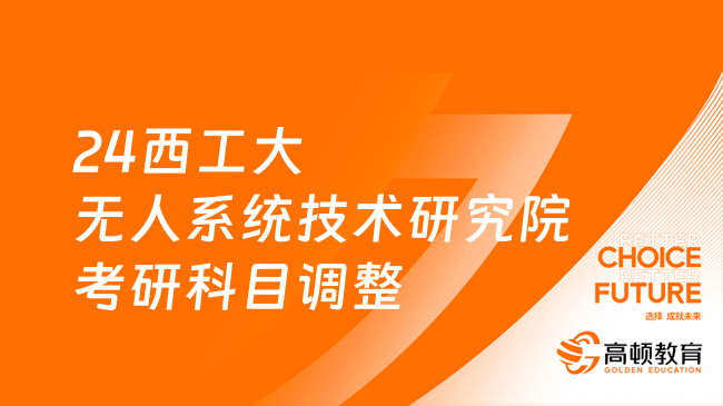 2024西北工業(yè)大學無人系統(tǒng)技術(shù)研究院考研初試科目調(diào)整公告出爐！