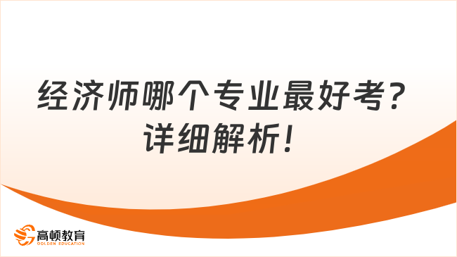 經濟師哪個專業(yè)最好考？詳細解析！