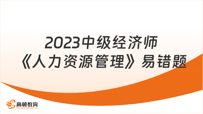 2023中级经济师《人力资源管理》考试易错题汇总