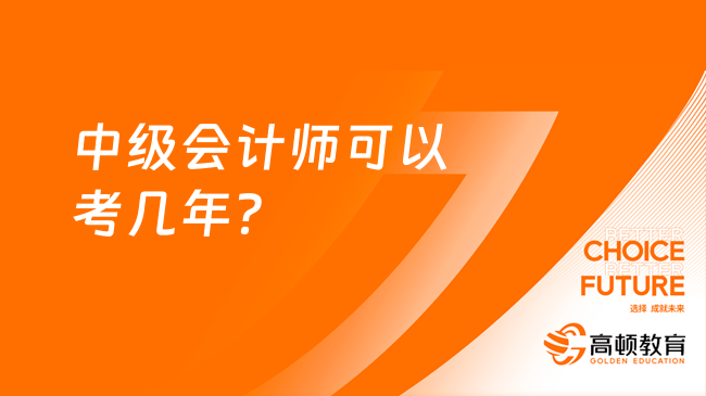 中級會計師可以考幾年？