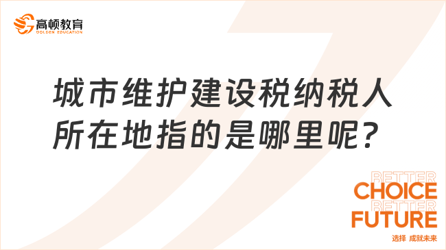 城市维护建设税纳税人所在地指的是哪里呢？