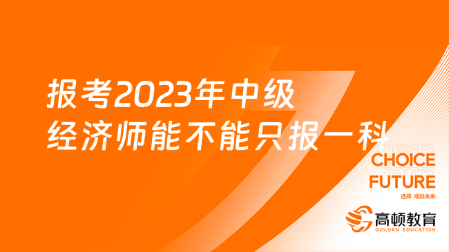 報考2023年中級經濟師能不能只報一科