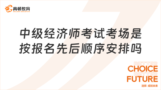 中級經(jīng)濟(jì)師考試考場是按報名先后順序安排嗎