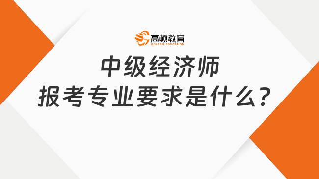 中級經(jīng)濟師報考專業(yè)要求是什么？工作證明怎么開？