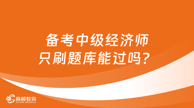 備考中級經(jīng)濟(jì)師只刷題庫能過嗎？刷題學(xué)會這3招！