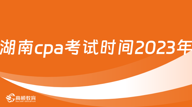 即将开考！湖南cpa考试时间2024年：8月，25日-27日