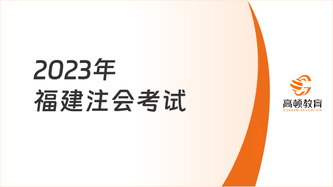 即將開始！2024年福建注會考試，8月25日正式開考！