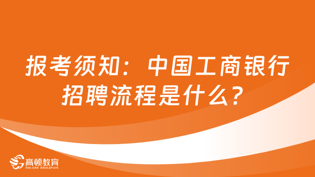 報(bào)考須知：中國(guó)工商銀行招聘流程是什么？