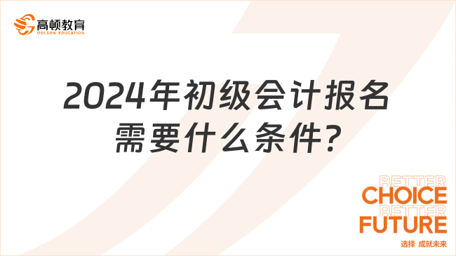 2024年初級(jí)會(huì)計(jì)報(bào)名需要什么條件?