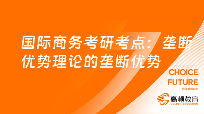 國際商務(wù)碩士考研考點：壟斷優(yōu)勢理論的壟斷優(yōu)勢