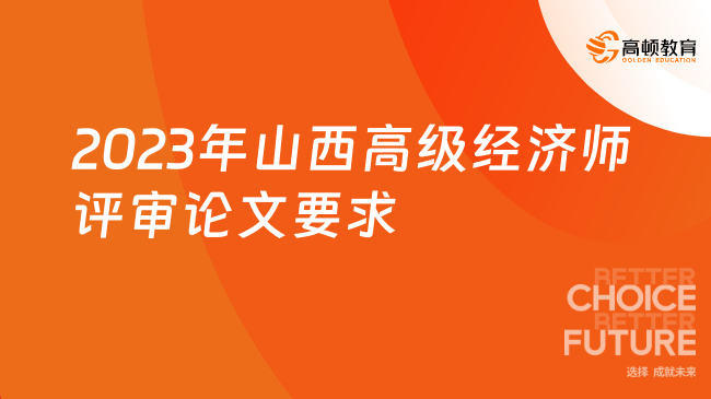 速看，2023年山西高級(jí)經(jīng)濟(jì)師評(píng)審論文有這些要求！