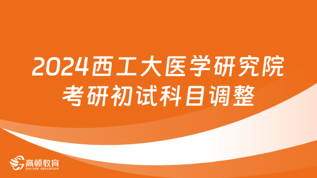 2024西北工业大学医学研究院考研初试科目调整公告已出！