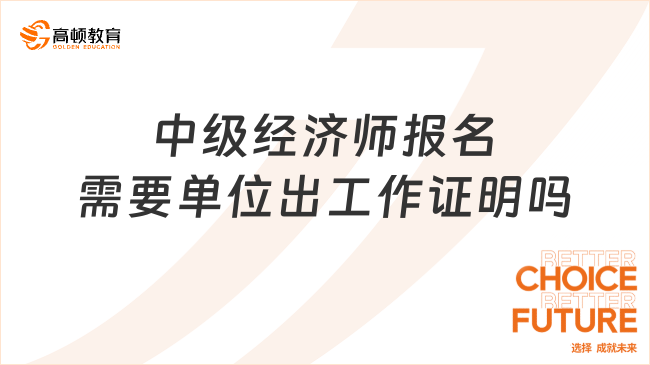 <b>中级经济师报名需要单位出工作证明吗</b>