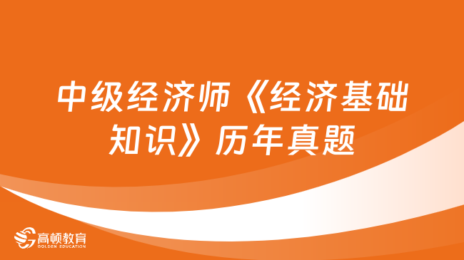 中级经济师《经济基础知识》历年真题（补考4月8日上午场）