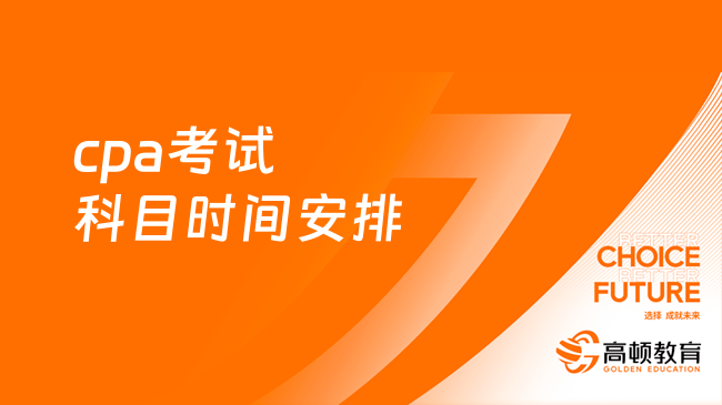 2024年cpa考试科目时间安排是怎样的？详细安排表已出！