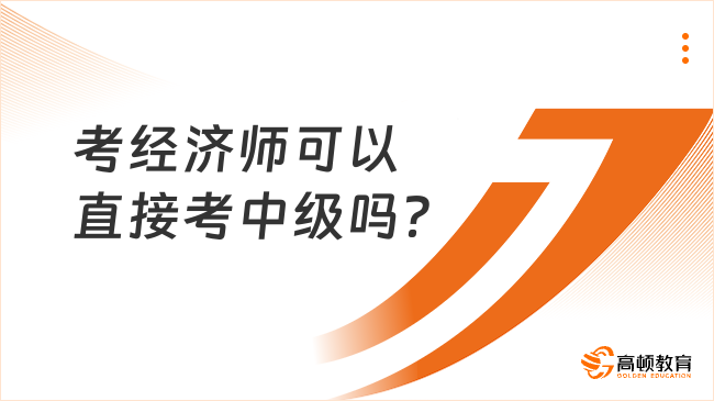 考经济师可以直接考中级吗？经济师含金量高吗？