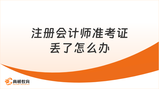 注冊(cè)會(huì)計(jì)師準(zhǔn)考證丟了怎么辦？解決方法奉上，速看！