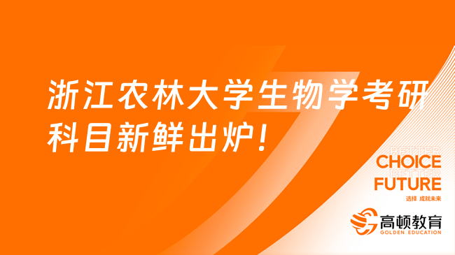 2024浙江農(nóng)林大學(xué)生物學(xué)考研科目新鮮出爐！快來(lái)看