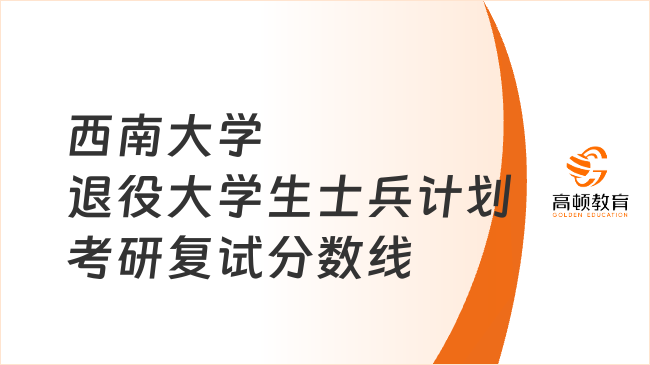 西南大学退役大学生士兵计划考研复试分数线