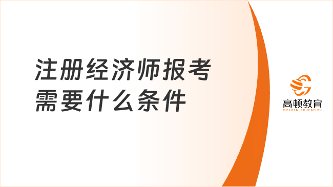 注冊(cè)經(jīng)濟(jì)師報(bào)考需要什么條件