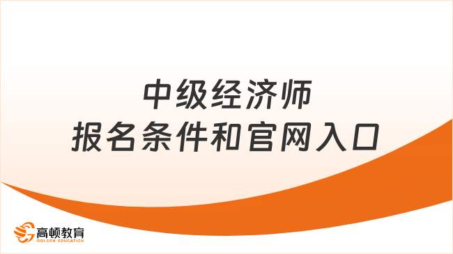 2023年中级经济师报名条件和官网入口，一文知晓！