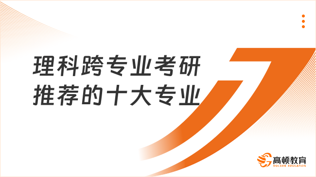 理科跨專業(yè)考研推薦的十大專業(yè)是什么？點擊查看